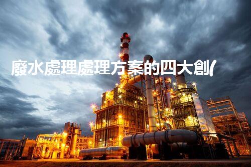 廢水處理處理方案的四大創(chuàng)新技術(shù)，您明白嗎？